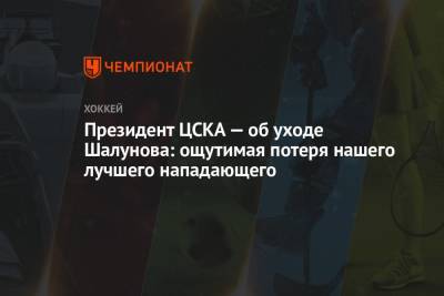 Сергей Емельянов - Максим Шалунов - Игорь Есмантович - Президент ЦСКА — об уходе Шалунова: ощутимая потеря нашего лучшего нападающего - championat.com - Ярославль