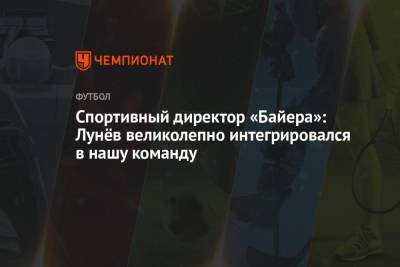 Андрей Лунев - Спортивный директор «Байера»: Лунёв великолепно интегрировался в нашу команду - championat.com - Россия