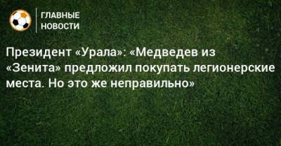 Григорий Иванов - Президент «Урала»: «Медведев из «Зенита» предложил покупать легионерские места. Но это же неправильно» - bombardir.ru