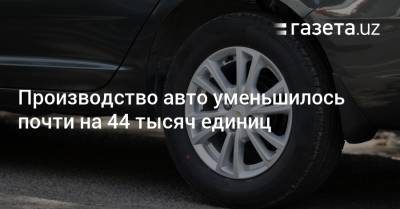 Производство автомобилей в Узбекистане уменьшилось почти на 44 тысяч единиц - gazeta.uz - Узбекистан