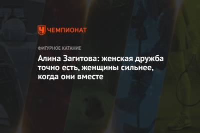 Алина Загитова - Алина Загитова: женская дружба точно есть, женщины сильнее, когда они вместе - championat.com