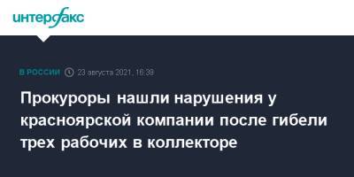 Прокуроры нашли нарушения у красноярской компании после гибели трех рабочих в коллекторе - interfax.ru - Москва - Красноярский край - Красноярск