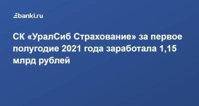 СК «УралСиб Страхование» за первое полугодие 2021 года заработала 1,15 млрд рублей - smartmoney.one