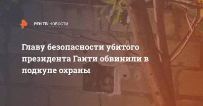 Моиз Жовенель - Главу безопасности убитого президента Гаити обвинили в подкупе охраны - ren.tv - Гаити