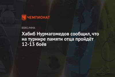 Хабиб Нурмагомедов - Абдулманап Нурмагомедов - Хабиб Нурмагомедов сообщил, что на турнире памяти отца пройдёт 12-13 боёв - championat.com - Москва