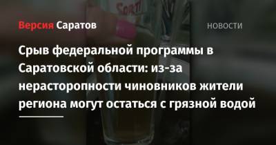 Срыв федеральной программы в Саратовской области: из-за нерасторопности чиновников жители региона могут остаться с грязной водой - nversia.ru - Саратовская обл. - Ростов-На-Дону