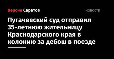 Пугачевский суд отправил 35-летнюю жительницу Краснодарского края в колонию за дебош в поезде - nversia.ru - Россия - Краснодарский край - Челябинск - Адлер