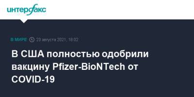 В США полностью одобрили вакцину Pfizer-BioNTech от COVID-19 - interfax.ru - Москва - США