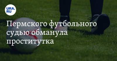 Пермского футбольного судью обманула проститутка - ura.news - Россия - Пермь - Саранск - республика Мордовия