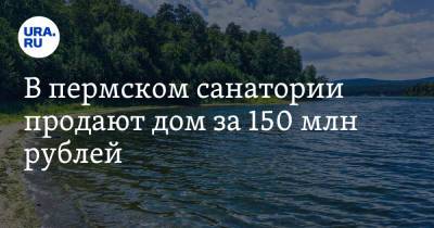 В пермском санатории продают дом за 150 млн рублей - ura.news - Пермь - Пермский край