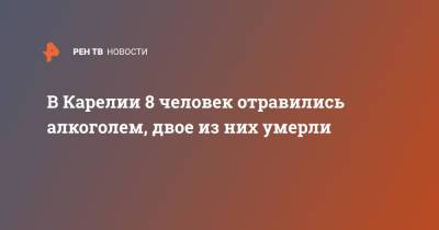 В Карелии 8 человек отравились алкоголем, двое из них умерли - ren.tv - Россия - республика Карелия