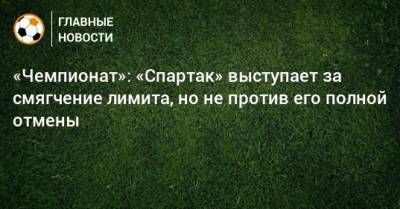 «Чемпионат»: «Спартак» выступает за смягчение лимита, но не против его полной отмены - bombardir.ru - Сочи