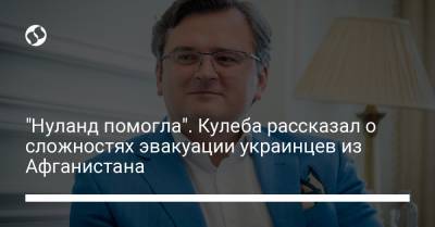 Виктория Нуланд - Дмитрий Кулеба - "Нуланд помогла". Кулеба рассказал о сложностях эвакуации украинцев из Афганистана - liga.net - США - Украина - Афганистан