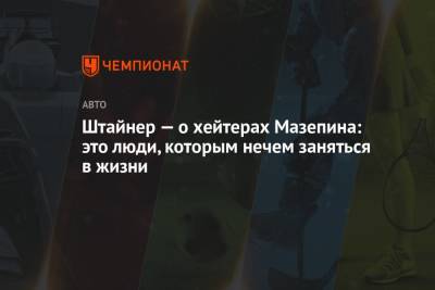 Гюнтер Штайнер - Никита Мазепин - Штайнер — о хейтерах Мазепина: это люди, которым нечем заняться в жизни - championat.com