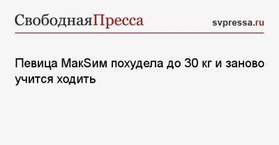 Анастасия Ивлеева - Полина Гагарина - Кристина Асмус - Певица МакSим похудела до 30 кг и заново учится ходить - svpressa.ru