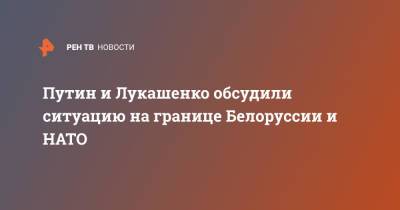 Владимир Путин - Александр Лукашенко - Путин и Лукашенко обсудили ситуацию на границе Белоруссии и НАТО - ren.tv - Россия - Белоруссия - Афганистан