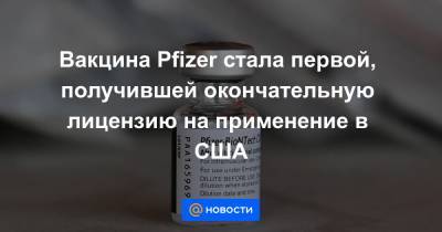 Вакцина Pfizer стала первой, получившей окончательную лицензию на применение в США - news.mail.ru - США