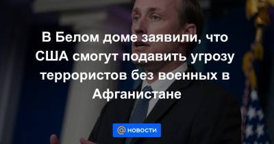 Джо Байден - В Белом доме заявили, что США смогут подавить угрозу террористов без военных в Афганистане - news.mail.ru - Россия - США - Вашингтон - Афганистан