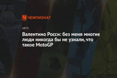 Валентино Росси - Валентино Росси: без меня многие люди никогда бы не узнали, что такое MotoGP - championat.com - Италия