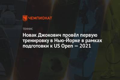 Джокович Новак - Новак Джокович провёл первую тренировку в Нью-Йорке в рамках подготовки к US Open — 2021 - championat.com - США - Токио - Япония - Нью-Йорк - Канада - Нью-Йорк