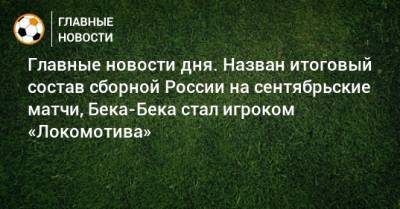 Антон Миранчук - Главные новости дня. Назван итоговый состав сборной России на сентябрьские матчи, Бека-Бека стал игроком «Локомотива» - bombardir.ru - Россия