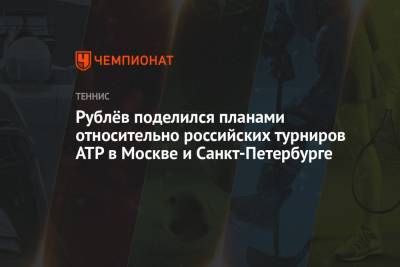 Андрей Рублев - Александр Зверев - Рублёв поделился планами относительно российских турниров ATP в Москве и Санкт-Петербурге - championat.com - Москва - Россия - США - Санкт-Петербург - шт. Индиана