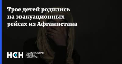 Трое детей родились на эвакуационных рейсах из Афганистана - nsn.fm - Россия - США - Германия - Афганистан - Кабул