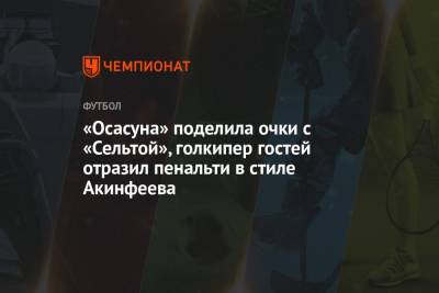 «Осасуна» поделила очки с «Сельтой», голкипер гостей отразил пенальти в стиле Акинфеева - championat.com - Испания