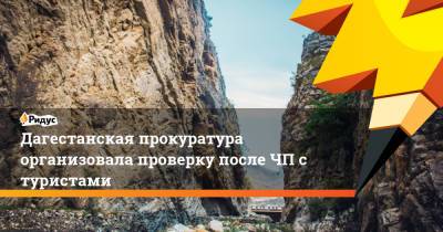 Дагестанская прокуратура организовала проверку после ЧП с туристами - ridus.ru - респ. Дагестан