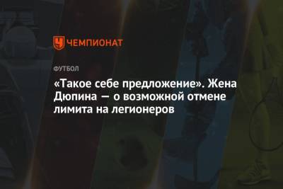 Юрий Дюпин - «Такое себе предложение». Жена Дюпина — о возможной отмене лимита на легионеров - championat.com - Россия - Голландия