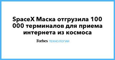 Илон Маск - SpaceX Маска отгрузила 100 000 терминалов для приема интернета из космоса - forbes.ru