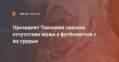 Президент Танзании связала отсутствие мужа у футболисток с их грудью - ren.tv - Танзания