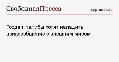 Неда Прайса - Госдеп: талибы хотят наладить авиасообщение с внешним миром - svpressa.ru - США - Афганистан