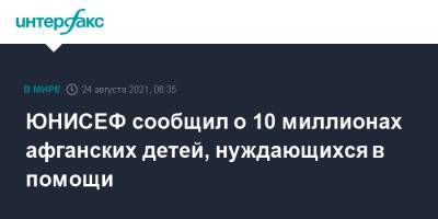 ЮНИСЕФ сообщил о 10 миллионах афганских детей, нуждающихся в помощи - interfax.ru - Москва - Афганистан - Талибан
