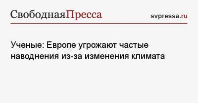 Ученые: Европе угрожают частые наводнения из-за изменения климата - svpressa.ru