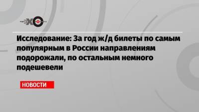 Исследование: За год ж/д билеты по самым популярным в России направлениям подорожали, по остальным немного подешевели - echo.msk.ru - Москва - Россия - Санкт-Петербург - Анапа - Сочи - Симферополь - Нижний Новгород - Казань - Евпатория - Петрозаводск - Кисловодск