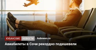 Авиабилеты в Сочи рекордно подешевели - kubnews.ru - Россия - Сочи - Краснодарский край