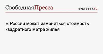 Андрей Кутепов - В России может измениться стоимость квадратного метра жилья - svpressa.ru - Россия