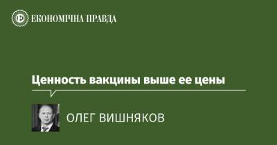 Ценность вакцины выше ее цены - epravda.com.ua - Украина