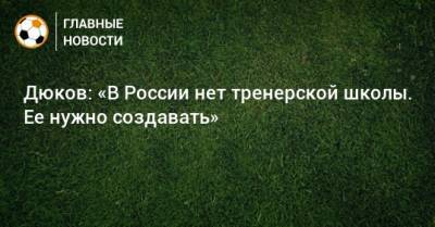 Александр Дюков - Дюков: «В России нет тренерской школы. Ее нужно создавать» - bombardir.ru - Россия