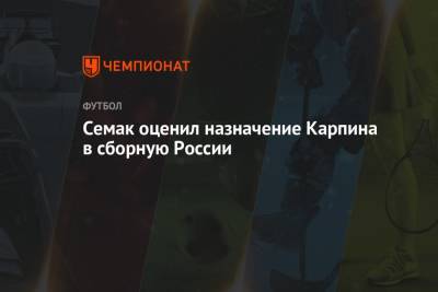 Сергей Семак - Валерий Карпин - Семак оценил назначение Карпина в сборную России - championat.com - Россия