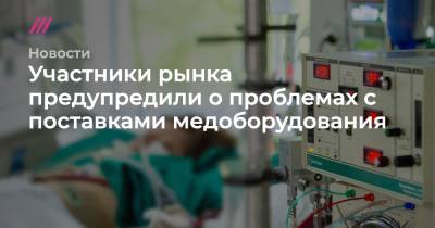 Михаил Мурашко - Участники рынка предупредили о проблемах с поставками медоборудования - tvrain.ru - Москва - Россия