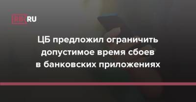 ЦБ предложил ограничить допустимое время сбоев в банковских приложениях - rb.ru - Россия