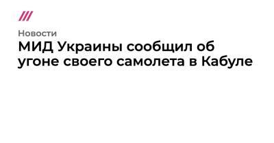 МИД Украины сообщил об угоне своего самолета в Кабуле - tvrain.ru - Украина - Иран - Афганистан