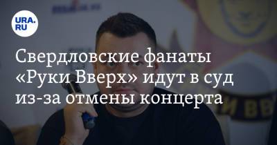 Свердловские фанаты «Руки Вверх» идут в суд из-за отмены концерта - ura.news - Свердловская обл.
