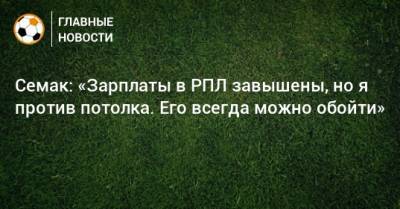 Сергей Семак - Семак: «Зарплаты в РПЛ завышены, но я против потолка. Его всегда можно обойти» - bombardir.ru - Россия - Китай