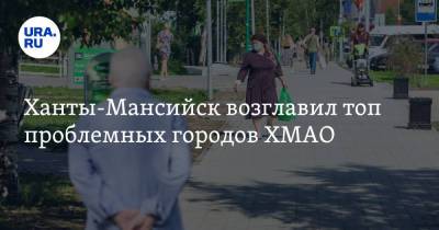 Ханты-Мансийск возглавил топ проблемных городов ХМАО - ura.news - Ханты-Мансийск - Югра - Югорск - район Ханты-Мансийский