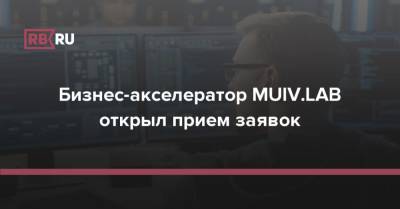 Бизнес-акселератор MUIV.LAB открыл прием заявок - rb.ru