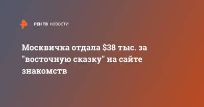 Москвичка отдала $38 тыс. за "восточную сказку" на сайте знакомств - ren.tv - Москва - Турция