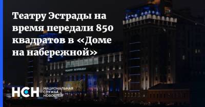 Театру Эстрады на время передали 850 квадратов в «Доме на набережной» - nsn.fm - Москва